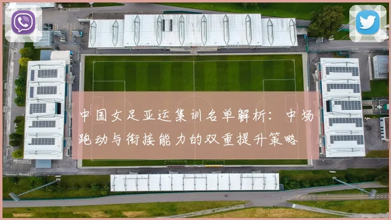 中国女足亚运集训名单解析：中场跑动与衔接能力的双重提升策略