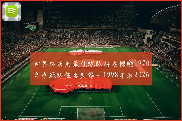 世界杯历史最佳球队排名揭晓1970年夺冠队伍名列第一1998年和2026年表现分析