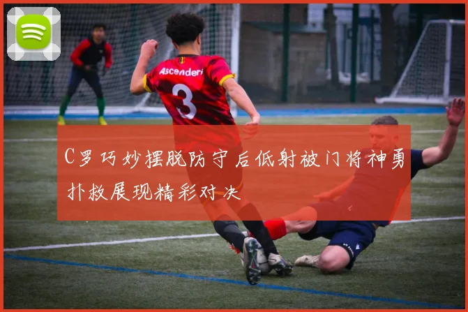C罗巧妙摆脱防守后低射被门将神勇扑救展现精彩对决